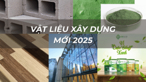 Vật liệu xây dựng mới 2025: Xu hướng xanh & tiết kiệm chi phí